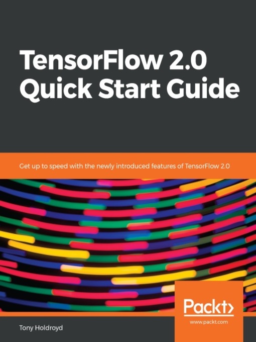 Title details for TensorFlow 2.0 Quick Start Guide by Tony Holdroyd - Available